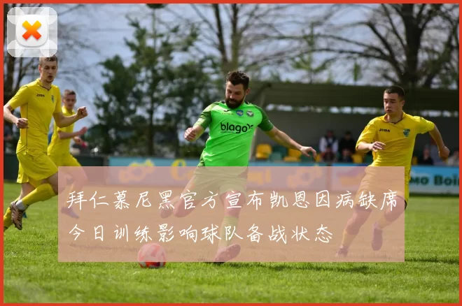 拜仁慕尼黑官方宣布凯恩因病缺席今日训练影响球队备战状态
