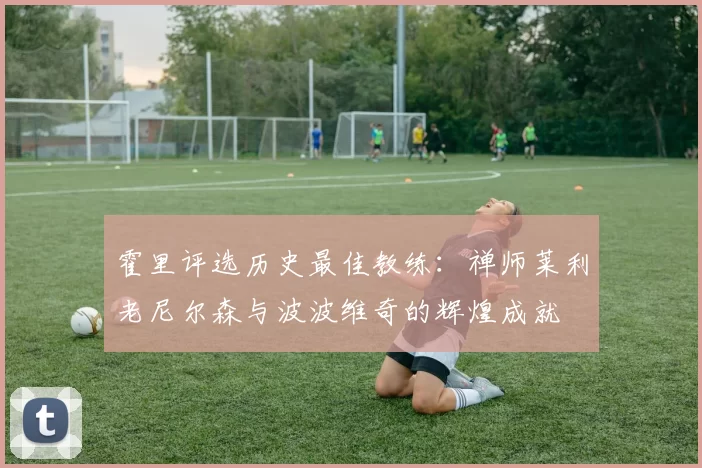 霍里评选历史最佳教练：禅师莱利老尼尔森与波波维奇的辉煌成就