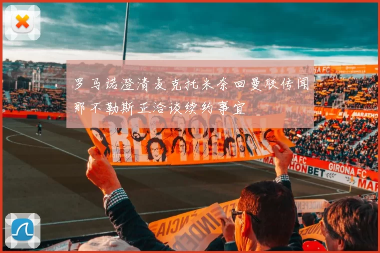 罗马诺澄清麦克托米奈回曼联传闻那不勒斯正洽谈续约事宜