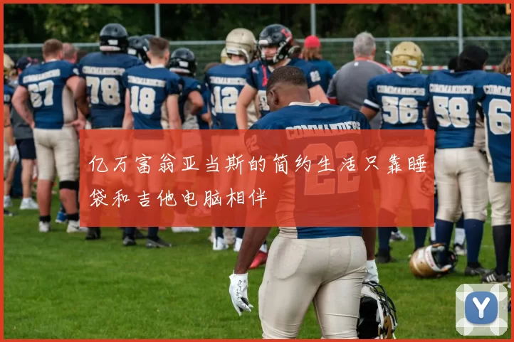 亿万富翁亚当斯的简约生活只靠睡袋和吉他电脑相伴