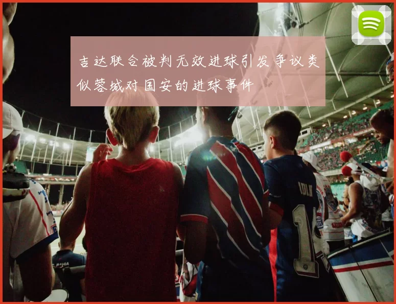 吉达联合被判无效进球引发争议类似蓉城对国安的进球事件