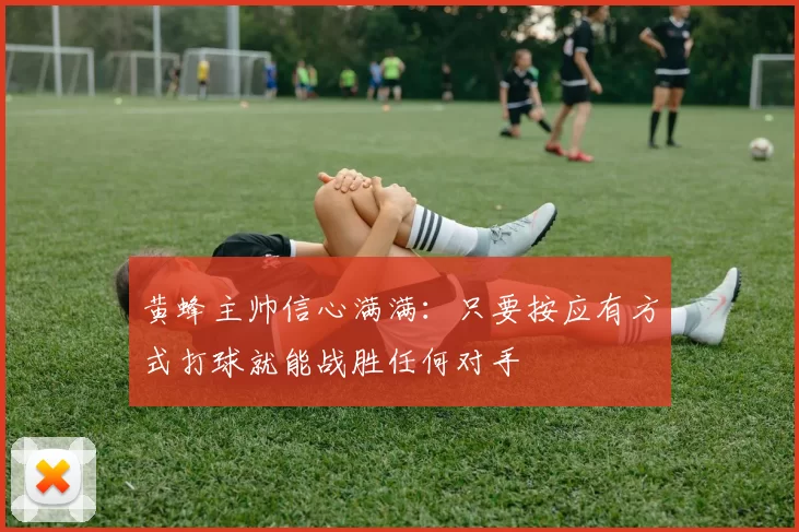 黄蜂主帅信心满满：只要按应有方式打球就能战胜任何对手