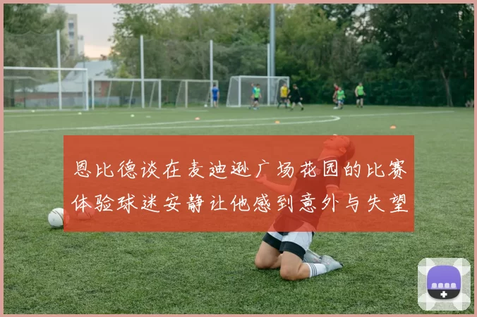 恩比德谈在麦迪逊广场花园的比赛体验球迷安静让他感到意外与失望