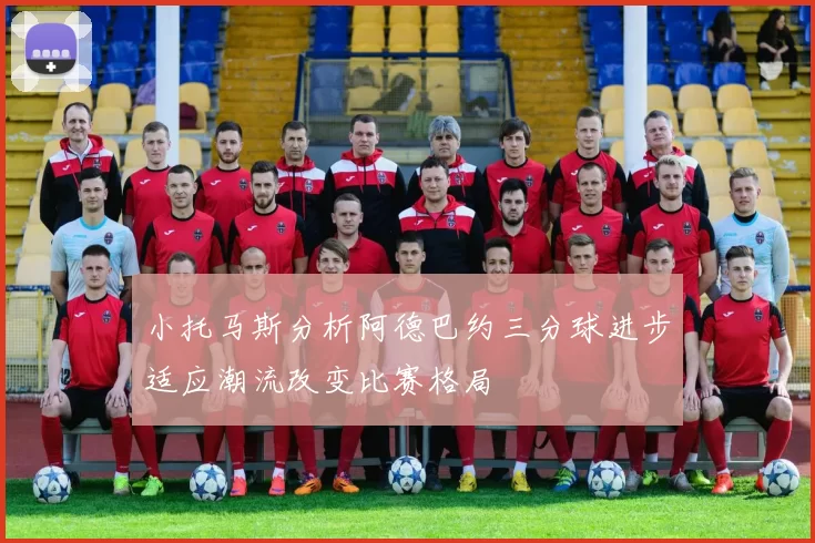 小托马斯分析阿德巴约三分球进步适应潮流改变比赛格局
