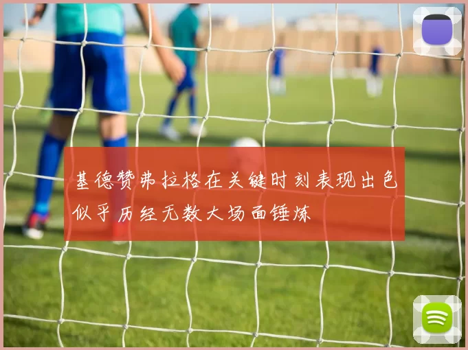 基德赞弗拉格在关键时刻表现出色似乎历经无数大场面锤炼