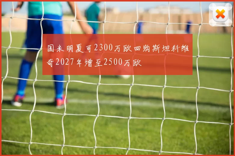 国米明夏可2300万欧回购斯坦科维奇2027年增至2500万欧