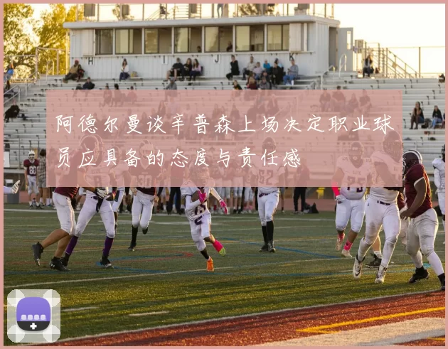 阿德尔曼谈辛普森上场决定职业球员应具备的态度与责任感